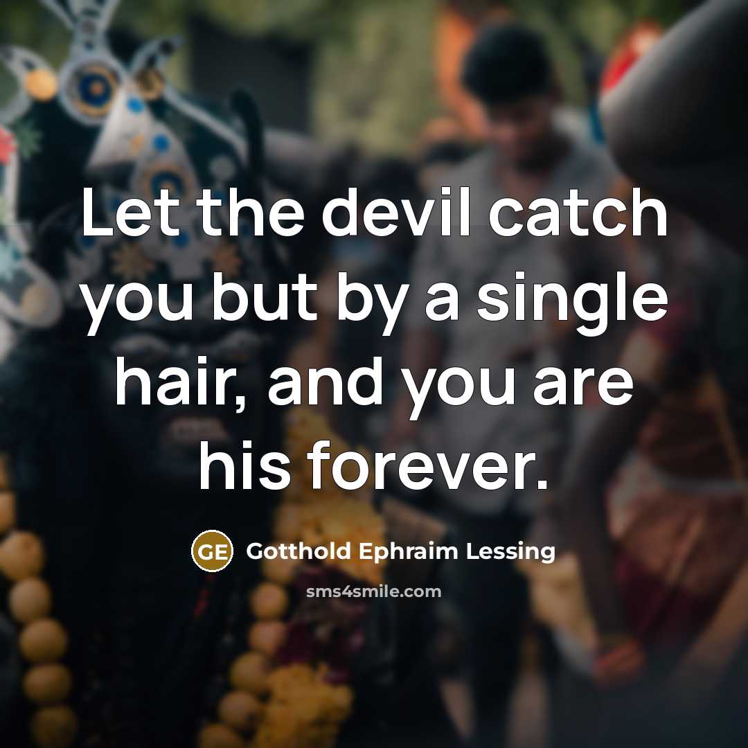 “Let the devil catch you but by a single hair, and you are his forever.” quote by Gotthold Ephraim Lessing