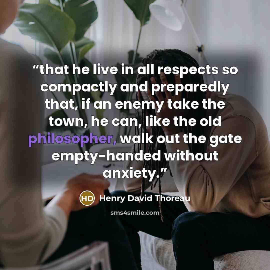 “that he live in all respects so compactly and preparedly that, if an enemy take the town, he can, like the old philosopher, walk out the gate empty-handed without anxiety.” quote by Henry David Thoreau