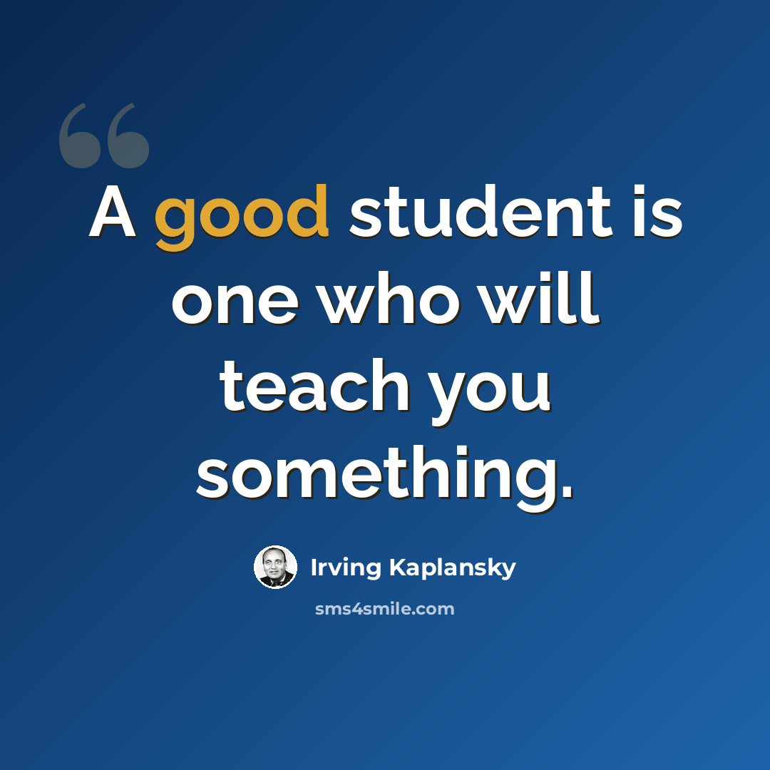 “A good student is one who will teach you something.” quote by Irving Kaplansky