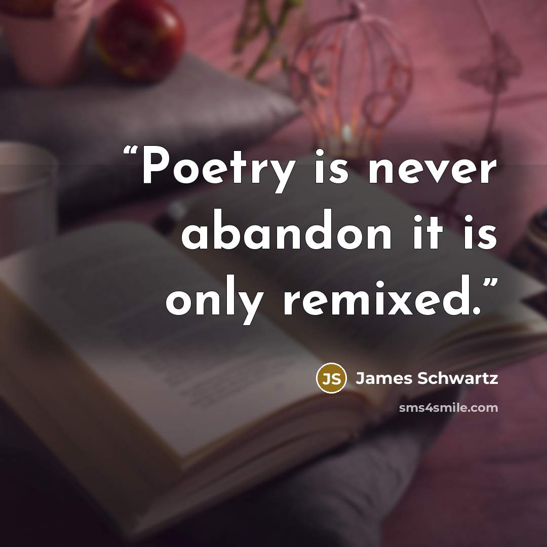 “Poetry is never abandon it is only remixed.” quote by James Schwartz