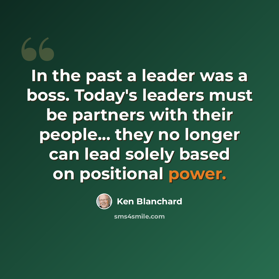 “In the past a leader was a boss. Today's leaders must be partners with their people... they no longer can lead solely based on positional power.” quote by Ken Blanchard