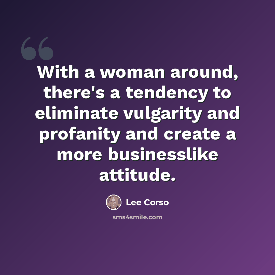 “With a woman around, there's a tendency to eliminate vulgarity and profanity and create a more businesslike attitude.” quote by Lee Corso