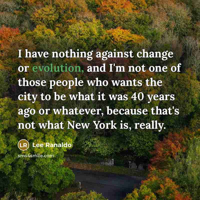 “I have nothing against change or evolution, and I'm not one of those people who wants the city to be what it was 40 years ago or whatever, because that's not what New York is, really.” quote by Lee Ranaldo