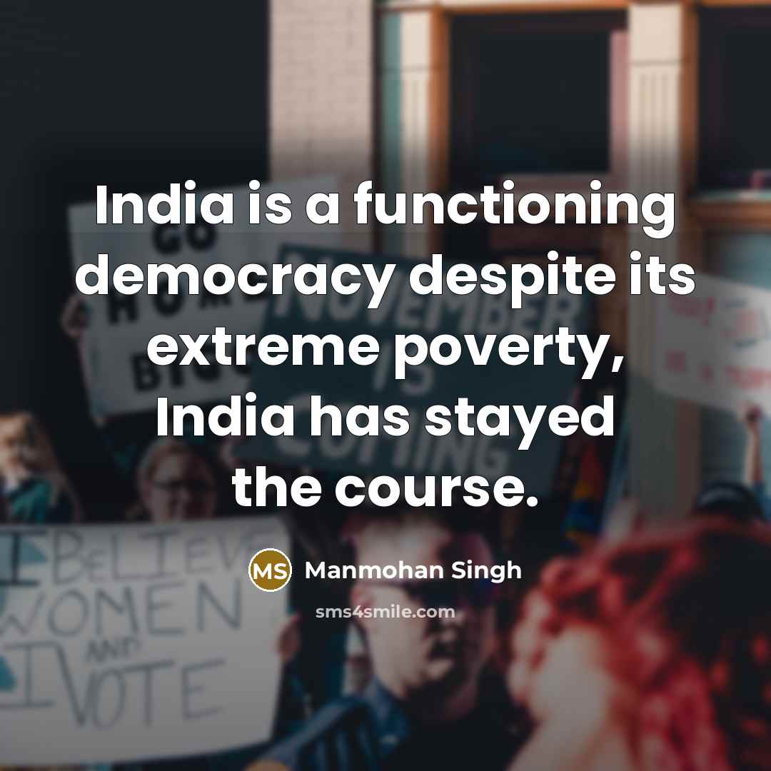 “India is a functioning democracy despite its extreme poverty, India has stayed the course.” quote by Manmohan Singh