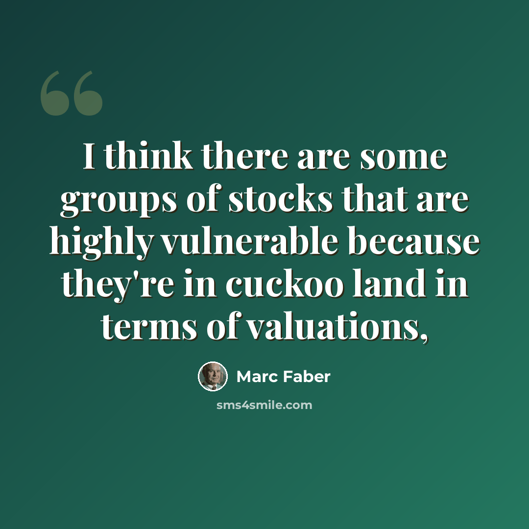 “I think there are some groups of stocks that are highly vulnerable because they're in cuckoo land in terms of valuations,” quote by Marc Faber