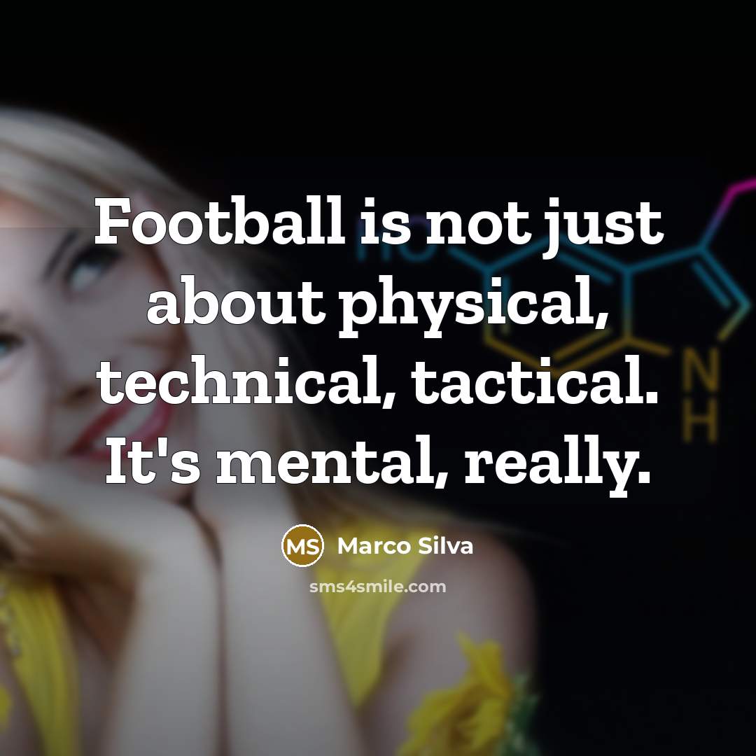 “Football is not just about physical, technical, tactical. It's mental, really.” quote by Marco Silva