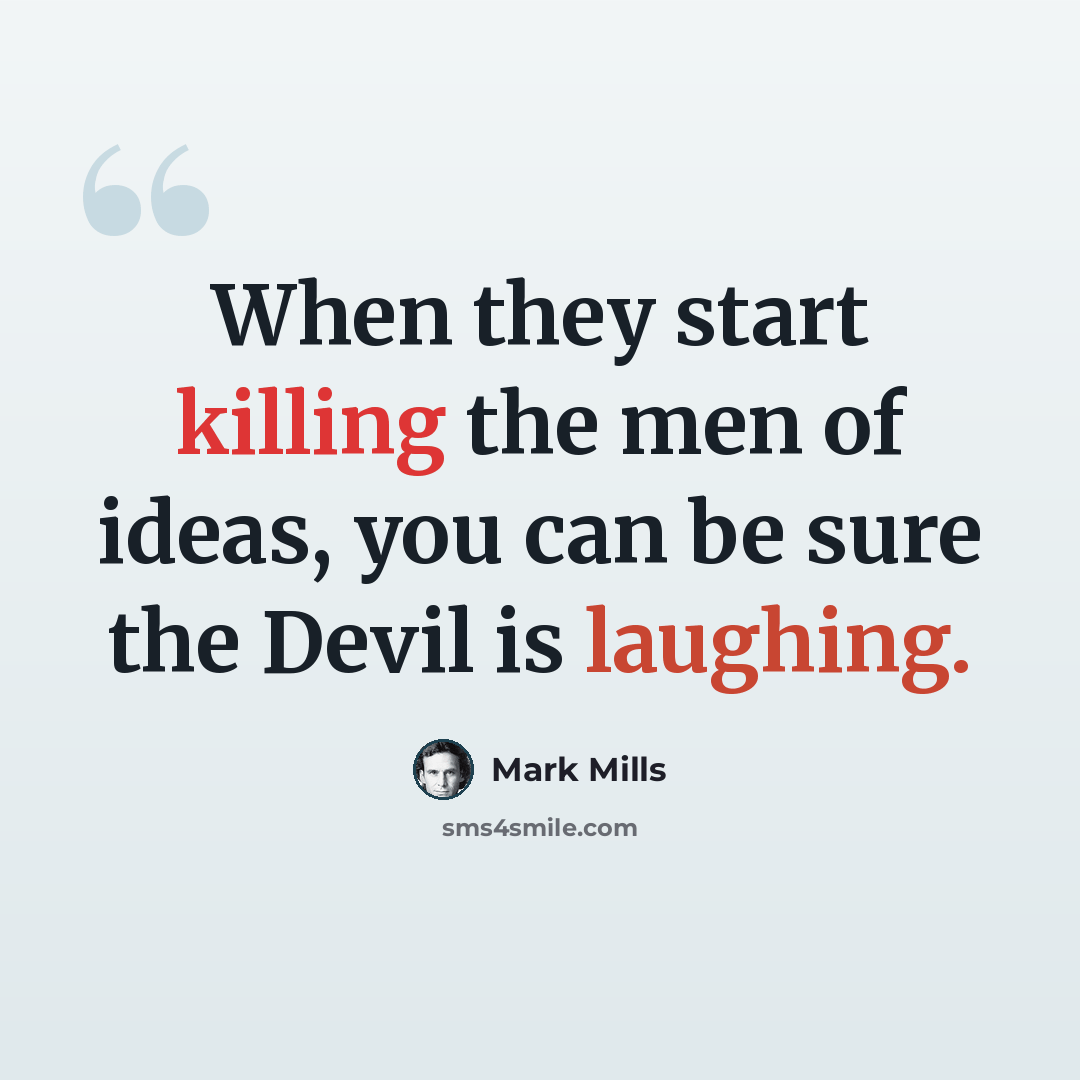 “When they start killing the men of ideas, you can be sure the Devil is laughing.” quote by Mark Mills