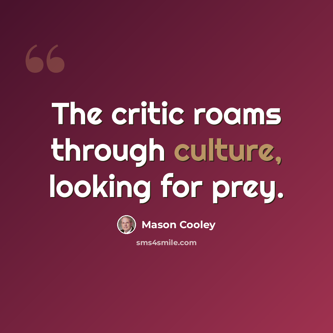 “The critic roams through culture, looking for prey.” quote by Mason Cooley