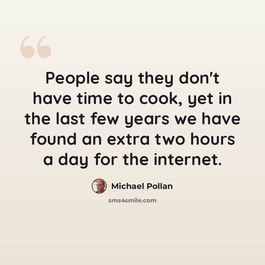 “People say they don't have time to cook, yet in the last few years we have found an extra two hours a day for the internet.” quote by Michael Pollan