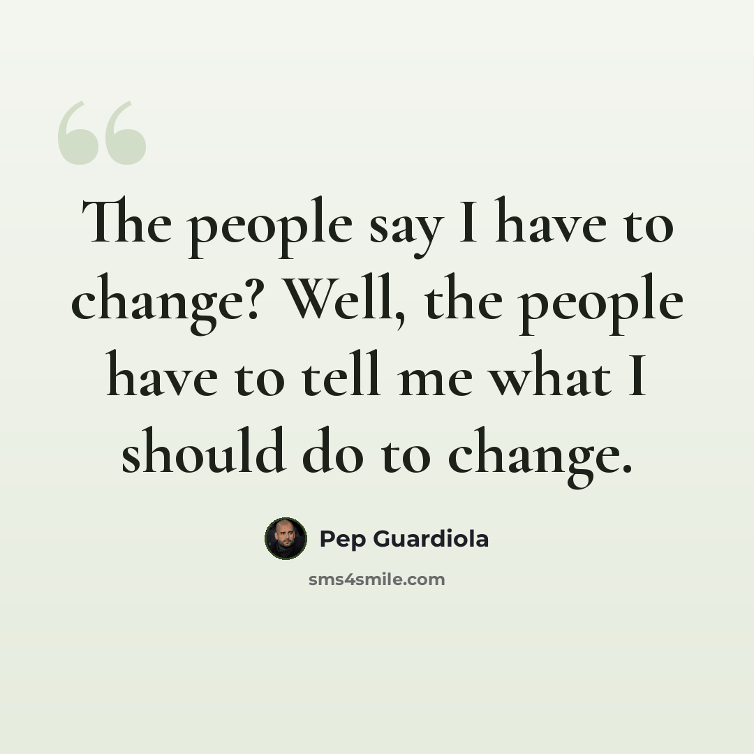 “The people say I have to change? Well, the people have to tell me what I should do to change.” quote by Pep Guardiola