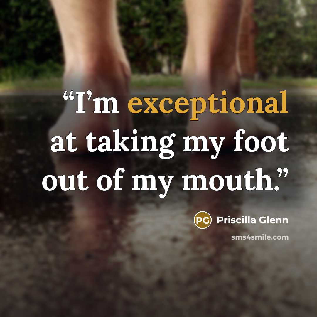 “I’m exceptional at taking my foot out of my mouth.” quote by Priscilla Glenn