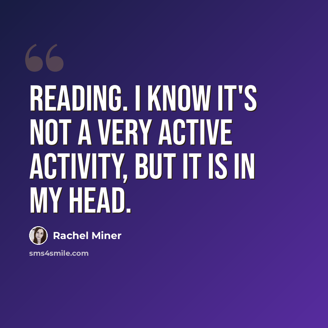 “Reading. I know it's not a very active activity, but it is in my head.” quote by Rachel Miner