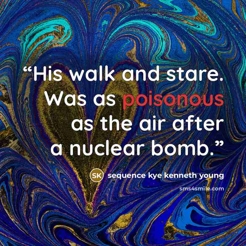 “His walk and stare. Was as poisonous as the air after a nuclear bomb.” quote by sequence kye kenneth young