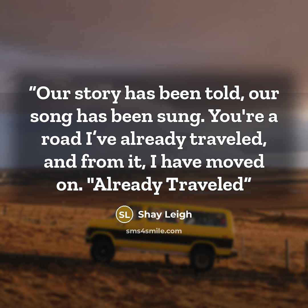 “Our story has been told, our song has been sung. You're a road I’ve already traveled, and from it, I have moved on. "Already Traveled” quote by Shay Leigh