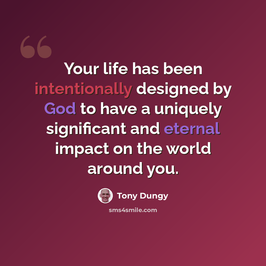“Your life has been intentionally designed by God to have a uniquely significant and eternal impact on the world around you.” quote by Tony Dungy
