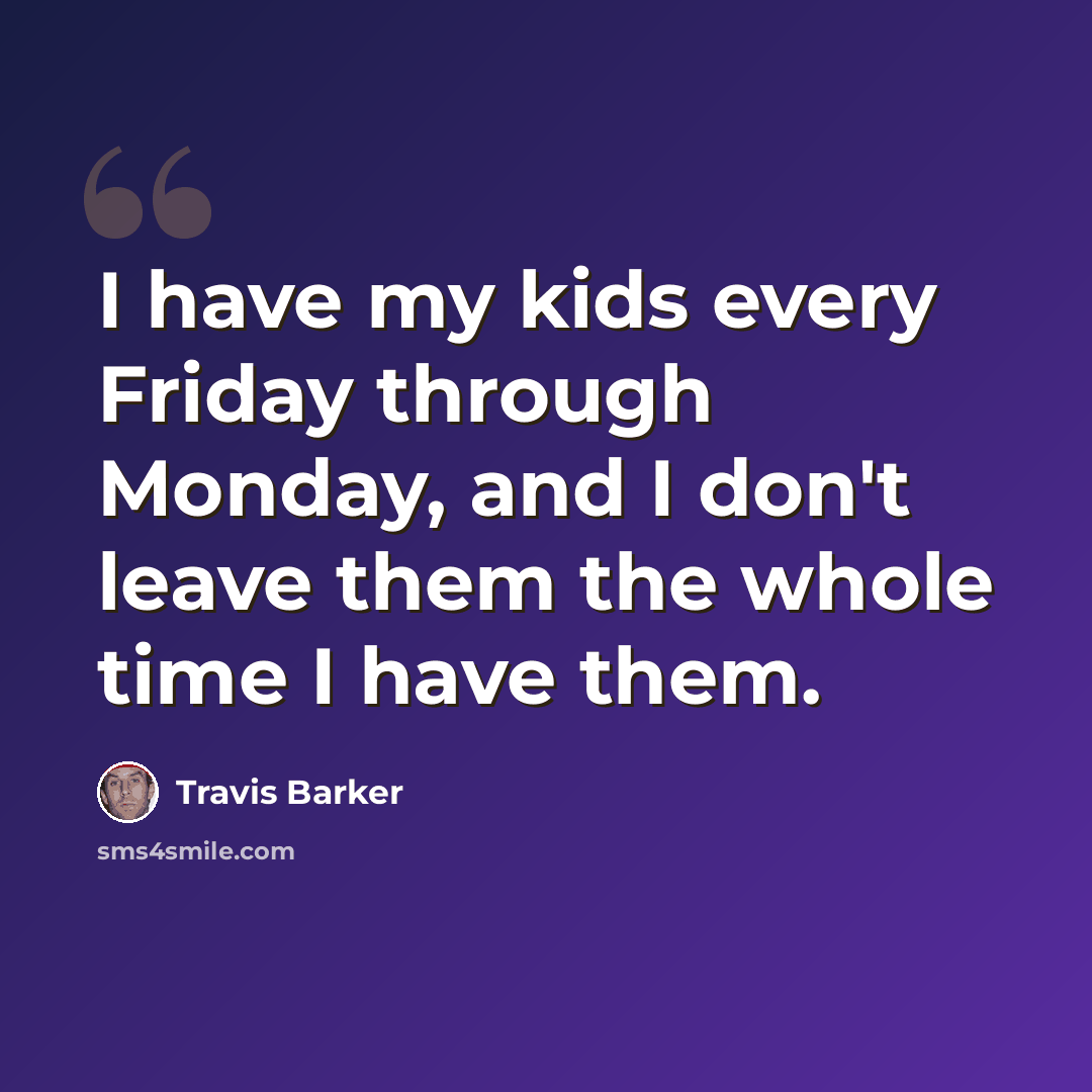 “I have my kids every Friday through Monday, and I don't leave them the whole time I have them.” quote by Travis Barker