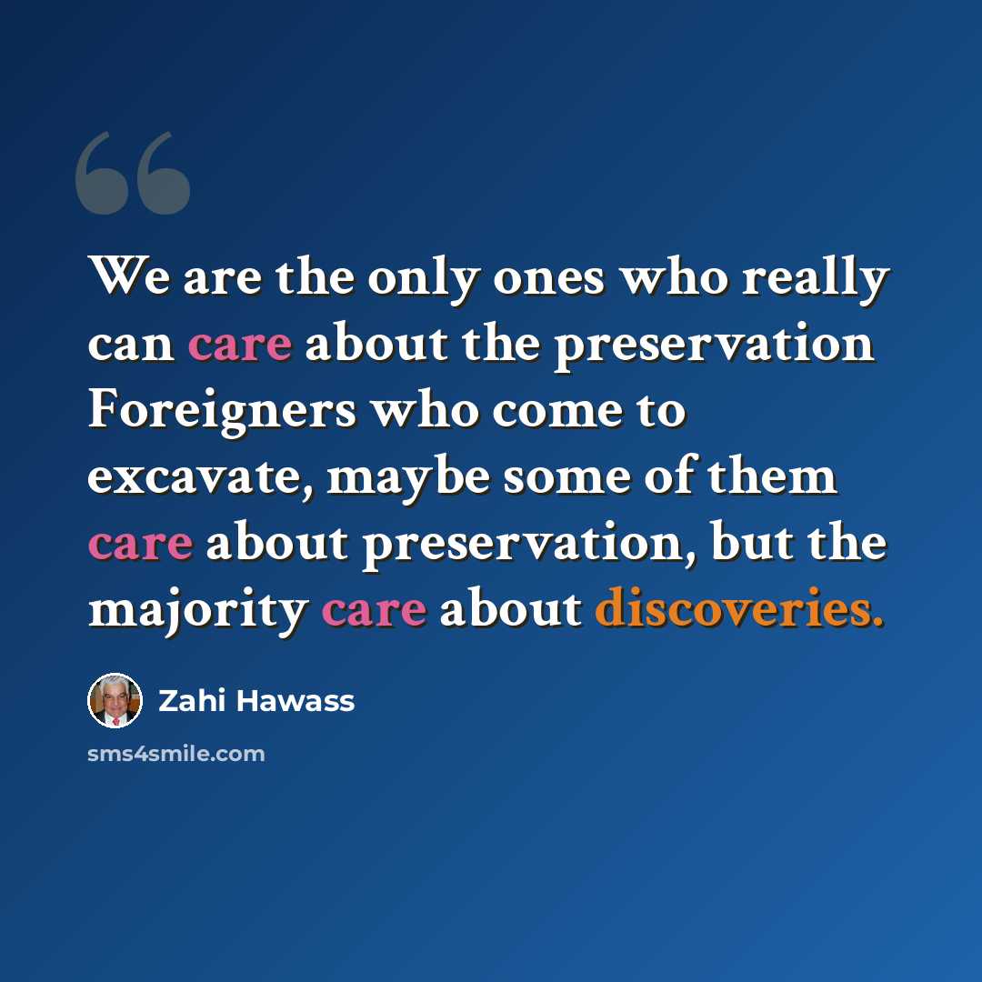 “We are the only ones who really can care about the preservation Foreigners who come to excavate, maybe some of them care about preservation, but the majority care about discoveries.” quote by Zahi Hawass