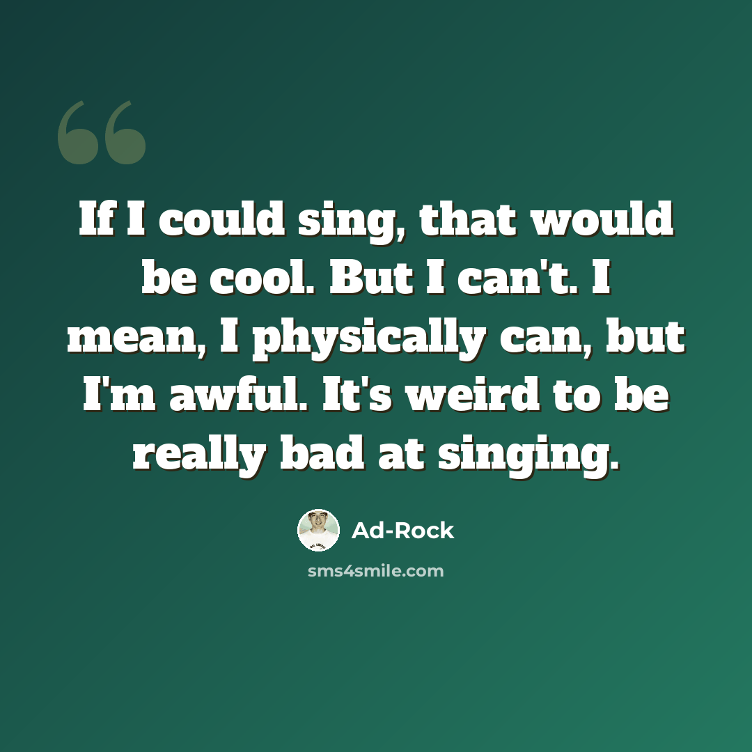 “If I could sing, that would be cool. But I can't. I mean, I physically can, but I'm awful. It's weird to be really bad at singing.” quote by Ad-Rock