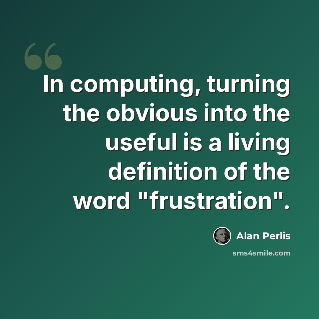 “In computing, turning the obvious into the useful is a living definition of the word "frustration".” quote by Alan Perlis