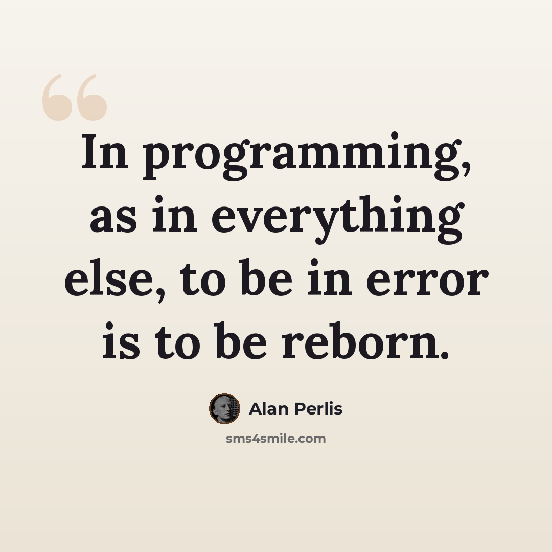 “In programming, as in everything else, to be in error is to be reborn.” quote by Alan Perlis