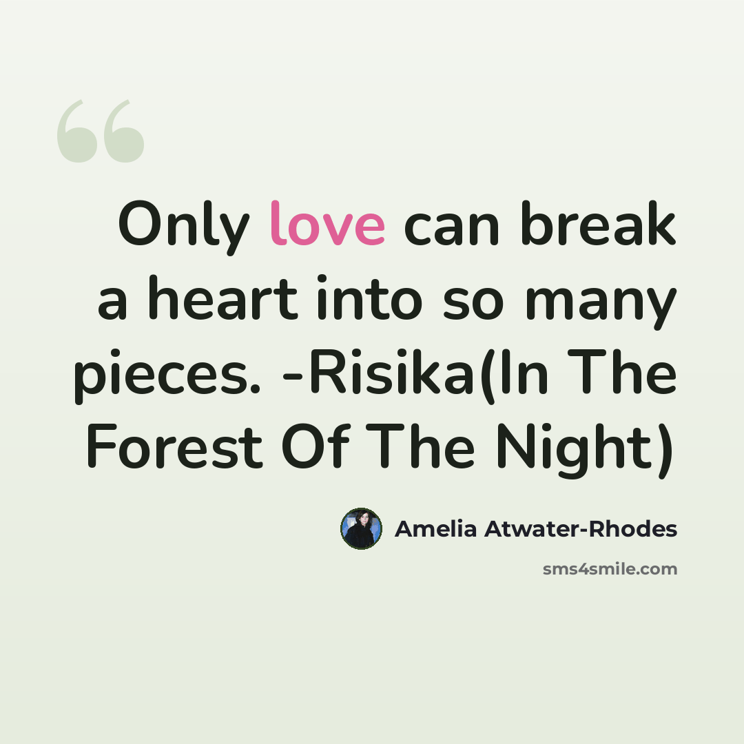“Only love can break a heart into so many pieces. -Risika(In The Forest Of The Night)” quote by Amelia Atwater-Rhodes