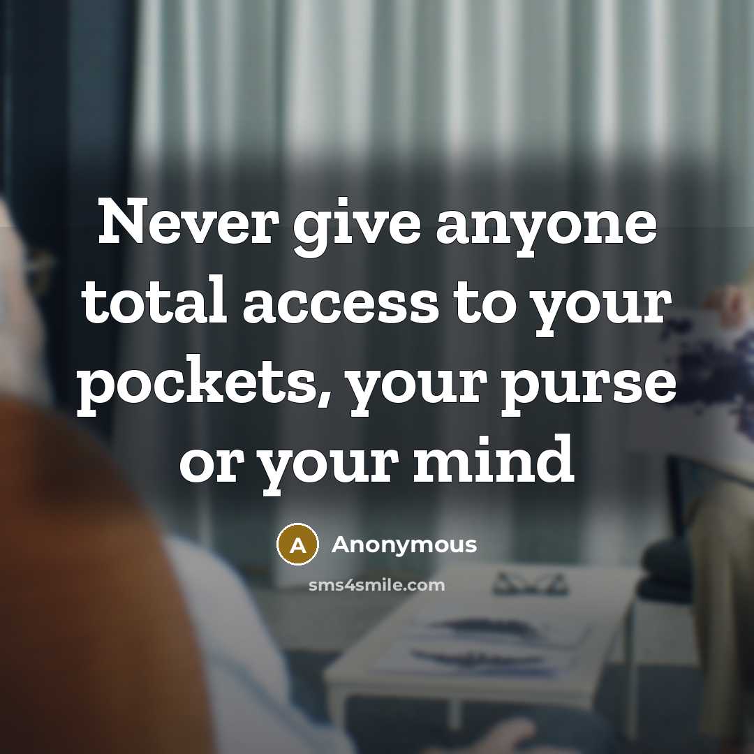 “Never give anyone total access to your pockets, your purse or your mind” quote by Anonymous