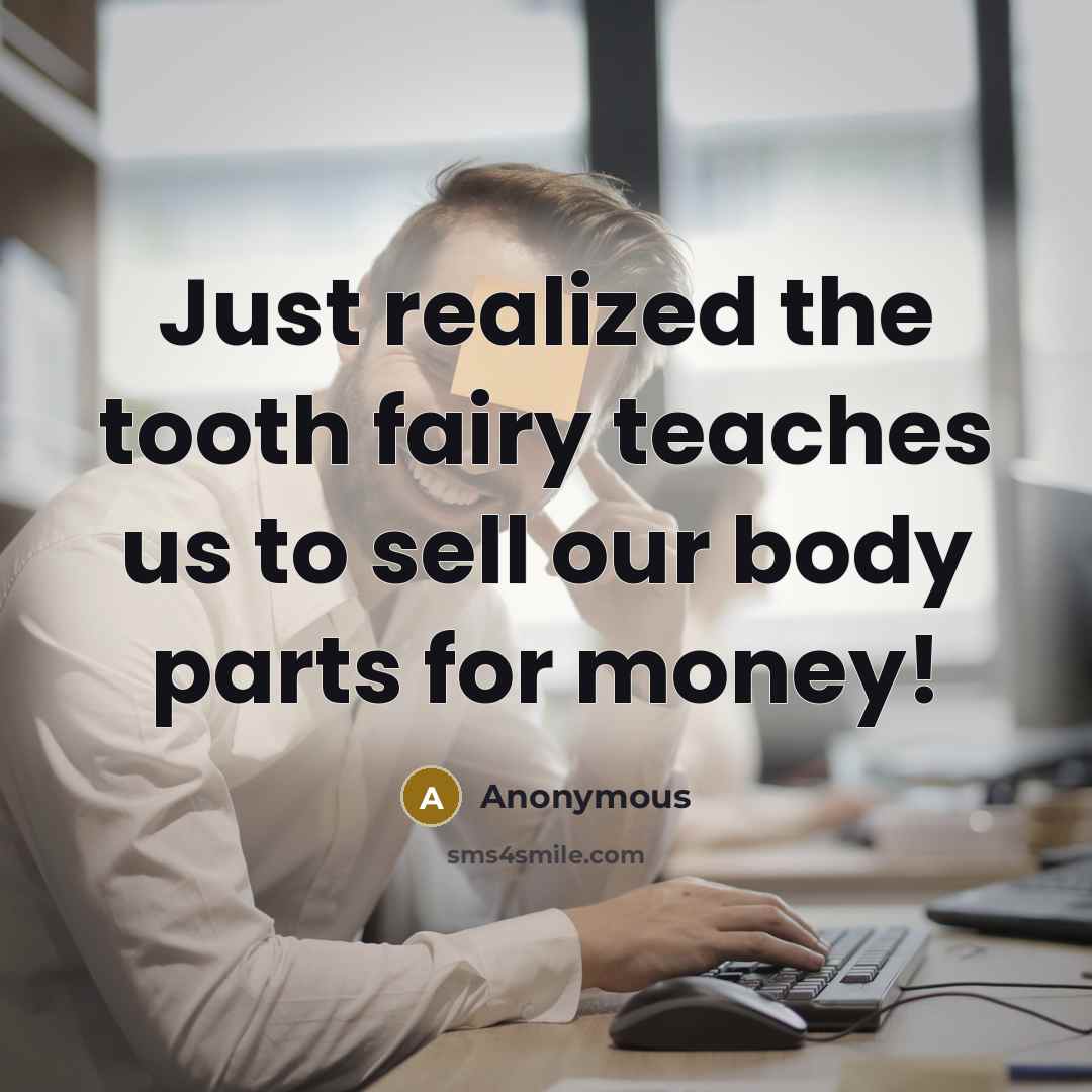 “Just realized the tooth fairy teaches us to sell our body parts for money!” quote by Anonymous