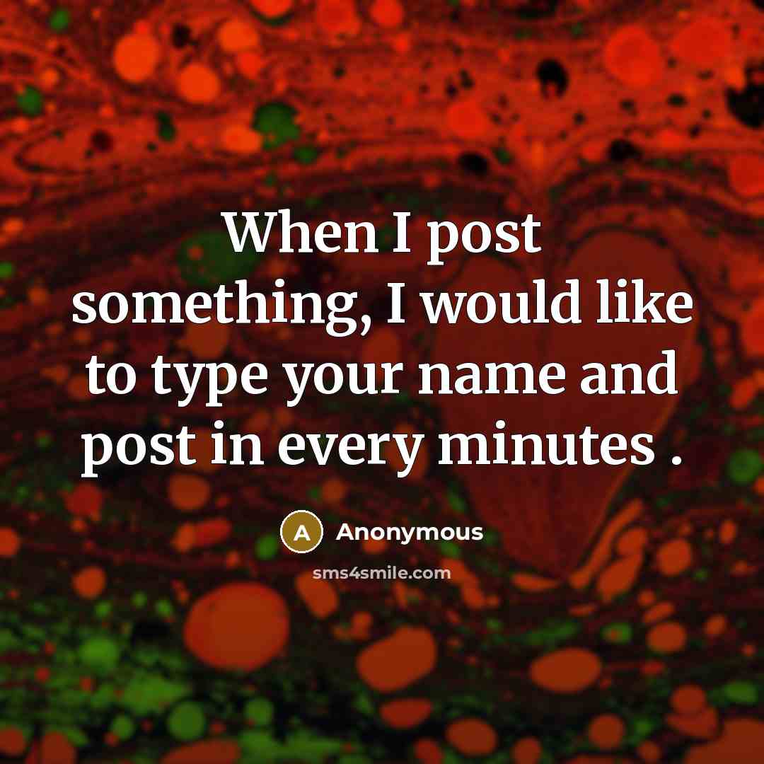 “When I post something, I would like to type your name and post in every minutes .” quote by Anonymous