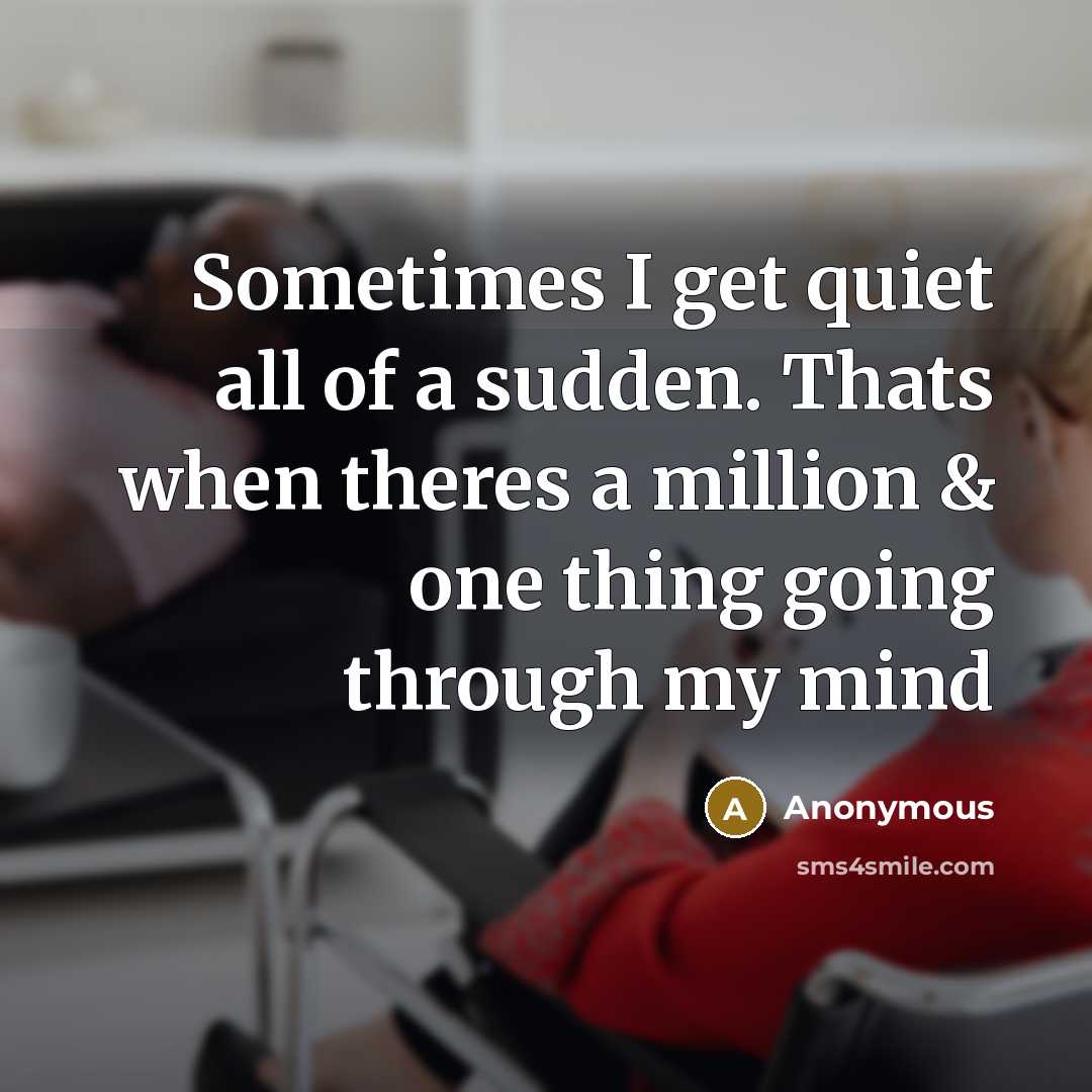 “Sometimes I get quiet all of a sudden. Thats when theres a million & one thing going through my mind” quote by Anonymous