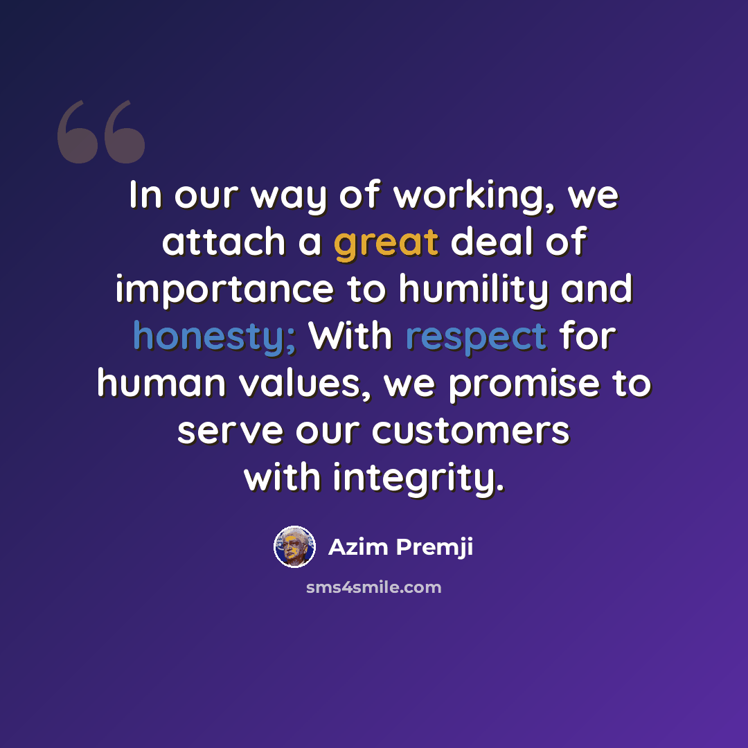 “In our way of working, we attach a great deal of importance to humility and honesty; With respect for human values, we promise to serve our customers with integrity.” quote by Azim Premji
