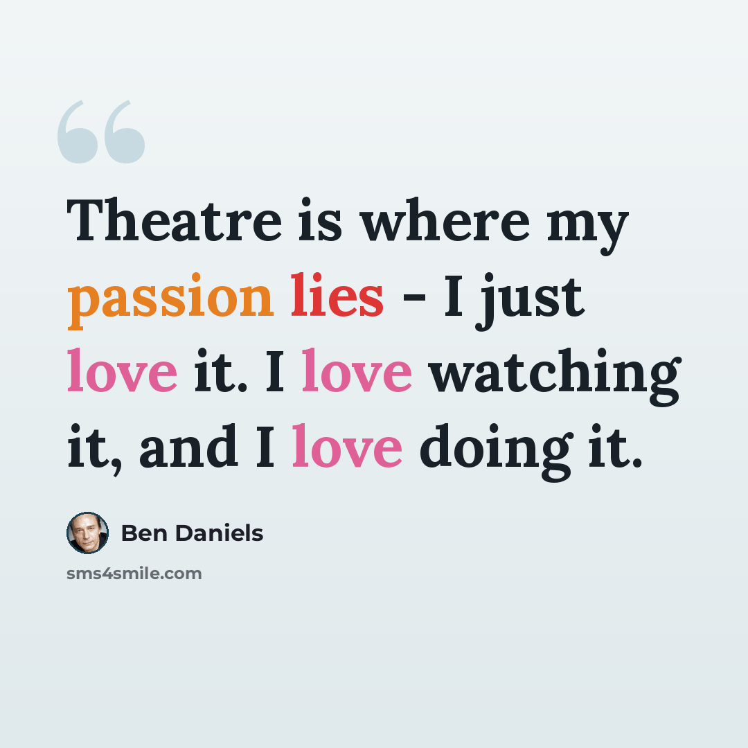 “Theatre is where my passion lies - I just love it. I love watching it, and I love doing it.” quote by Ben Daniels