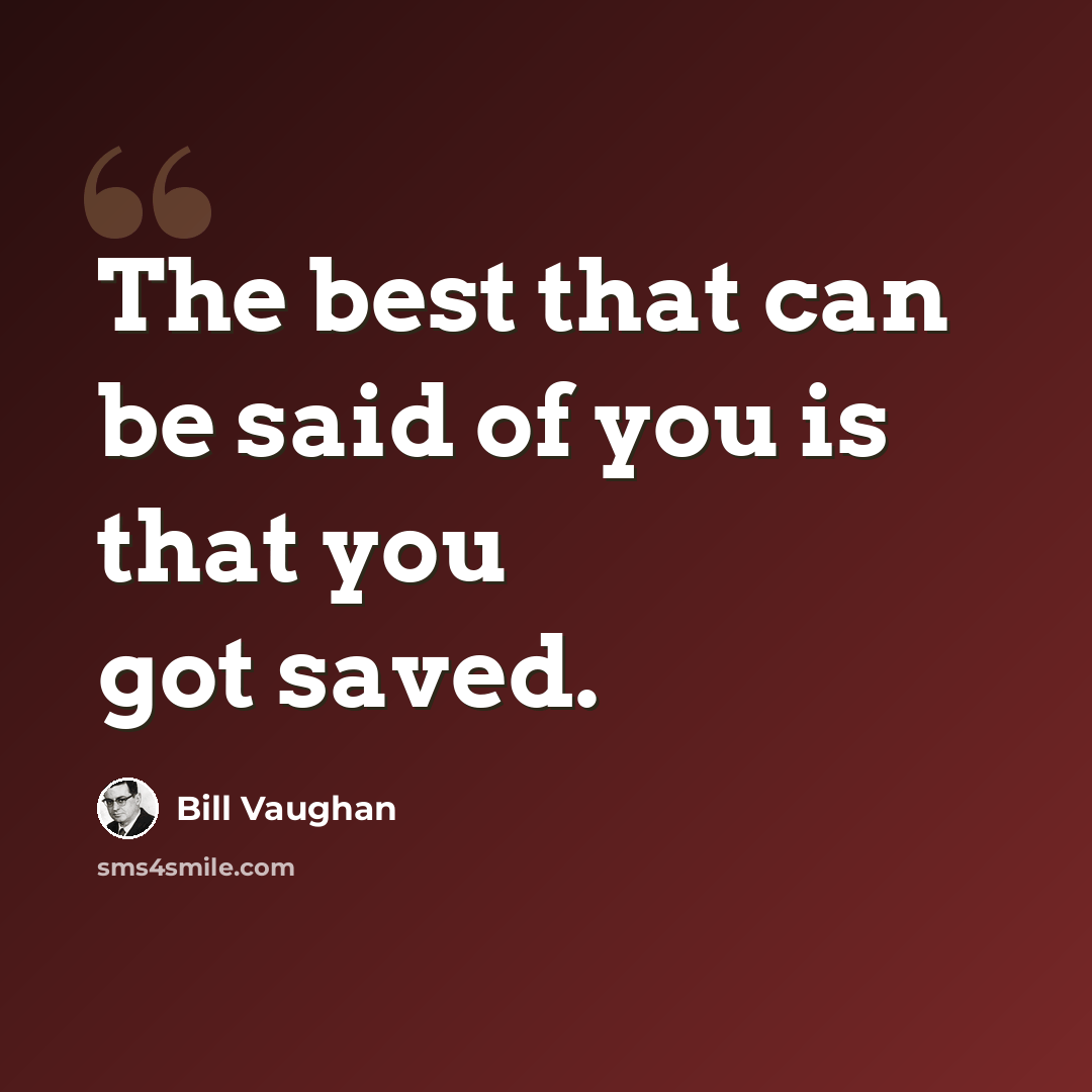“The best that can be said of you is that you got saved.” quote by Bill Vaughan
