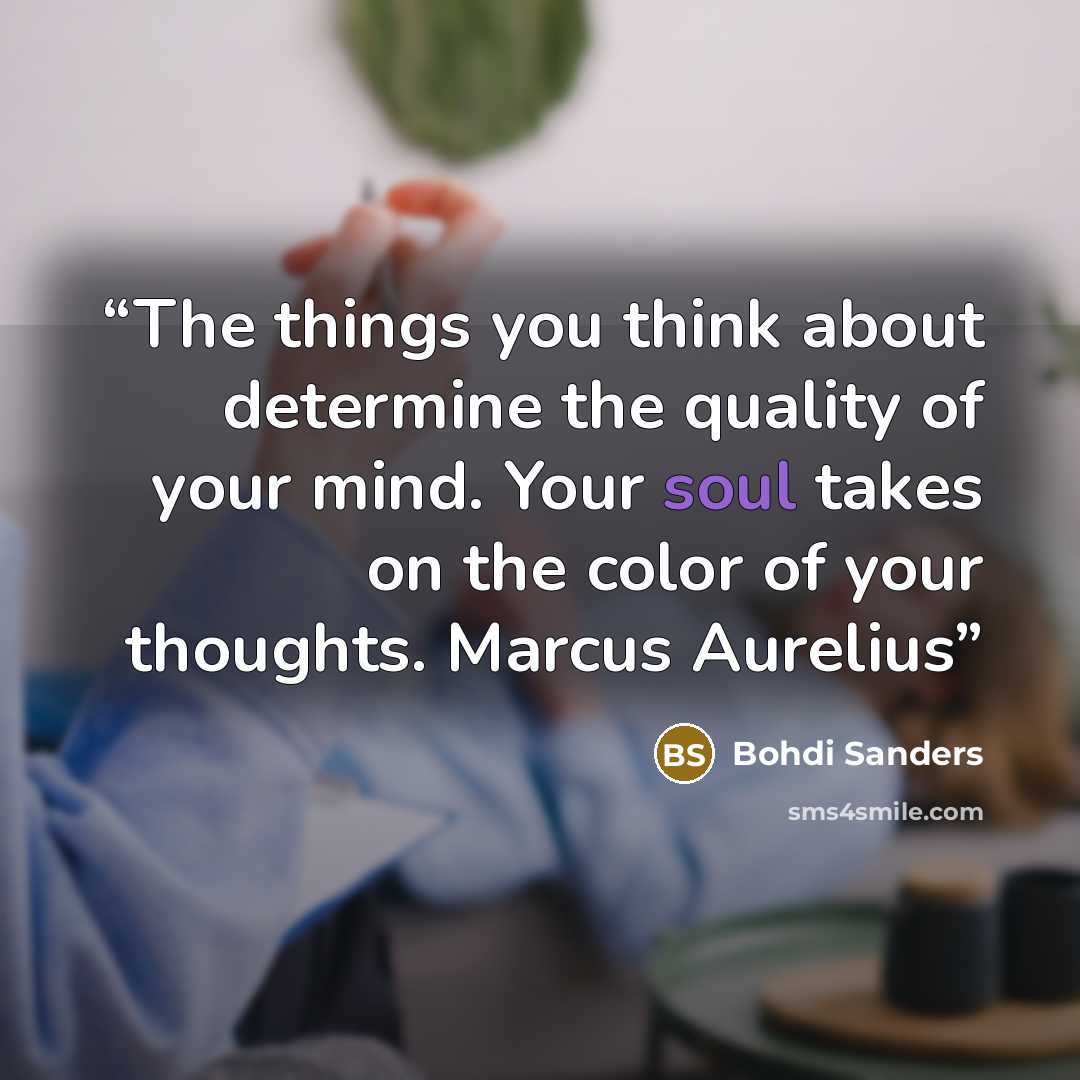 “The things you think about determine the quality of your mind. Your soul takes on the color of your thoughts. Marcus Aurelius” quote by Bohdi Sanders