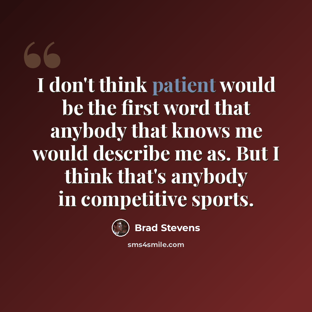 “I don't think patient would be the first word that anybody that knows me would describe me as. But I think that's anybody in competitive sports.” quote by Brad Stevens