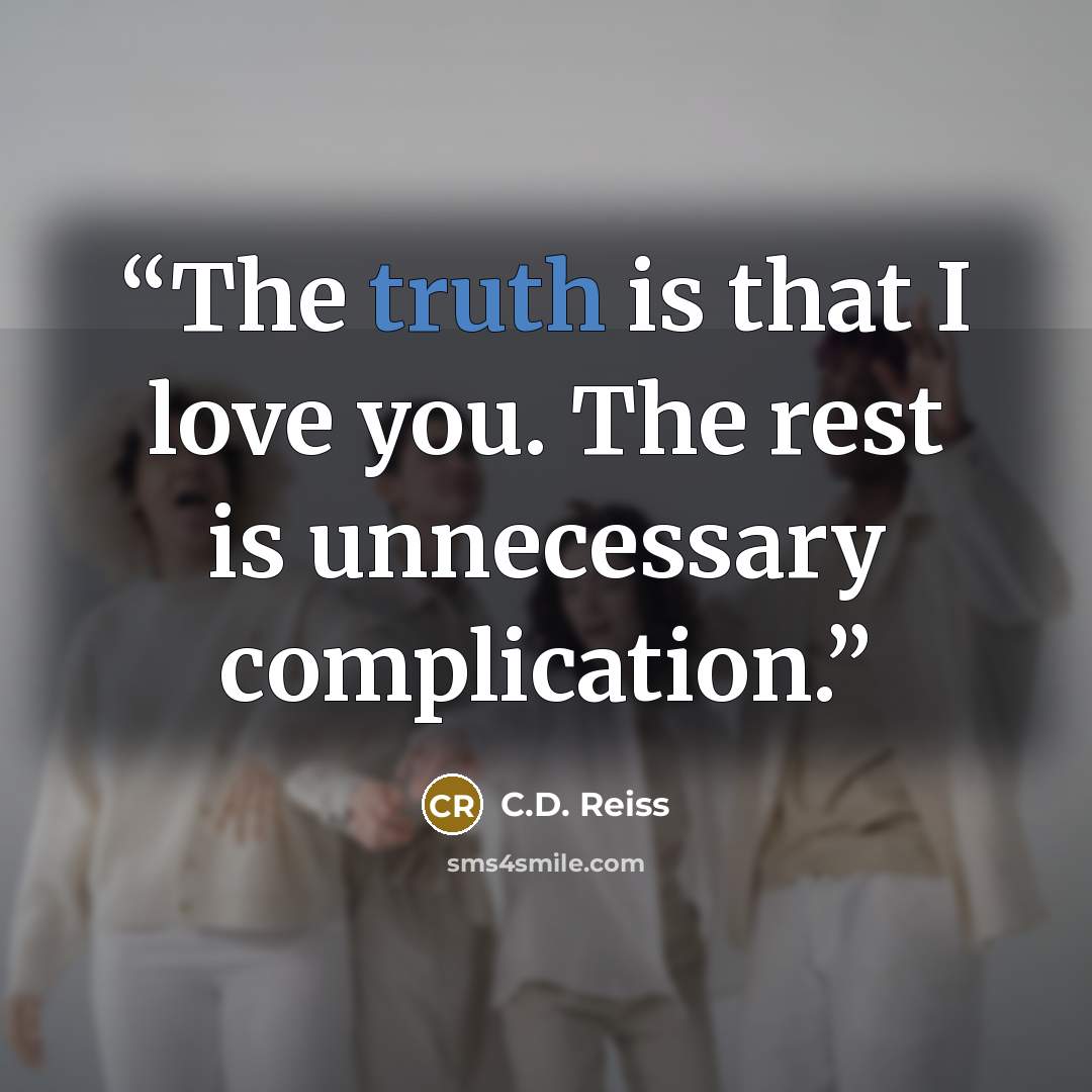 “The truth is that I love you. The rest is unnecessary complication.” quote by C.D. Reiss