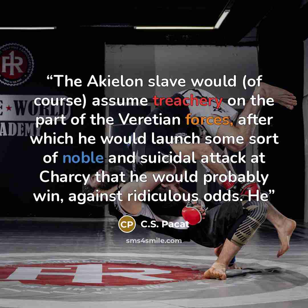 “The Akielon slave would (of course) assume treachery on the part of the Veretian forces, after which he would launch some sort of noble and suicidal attack at Charcy that he would probably win, against ridiculous odds. He” quote by C.S. Pacat