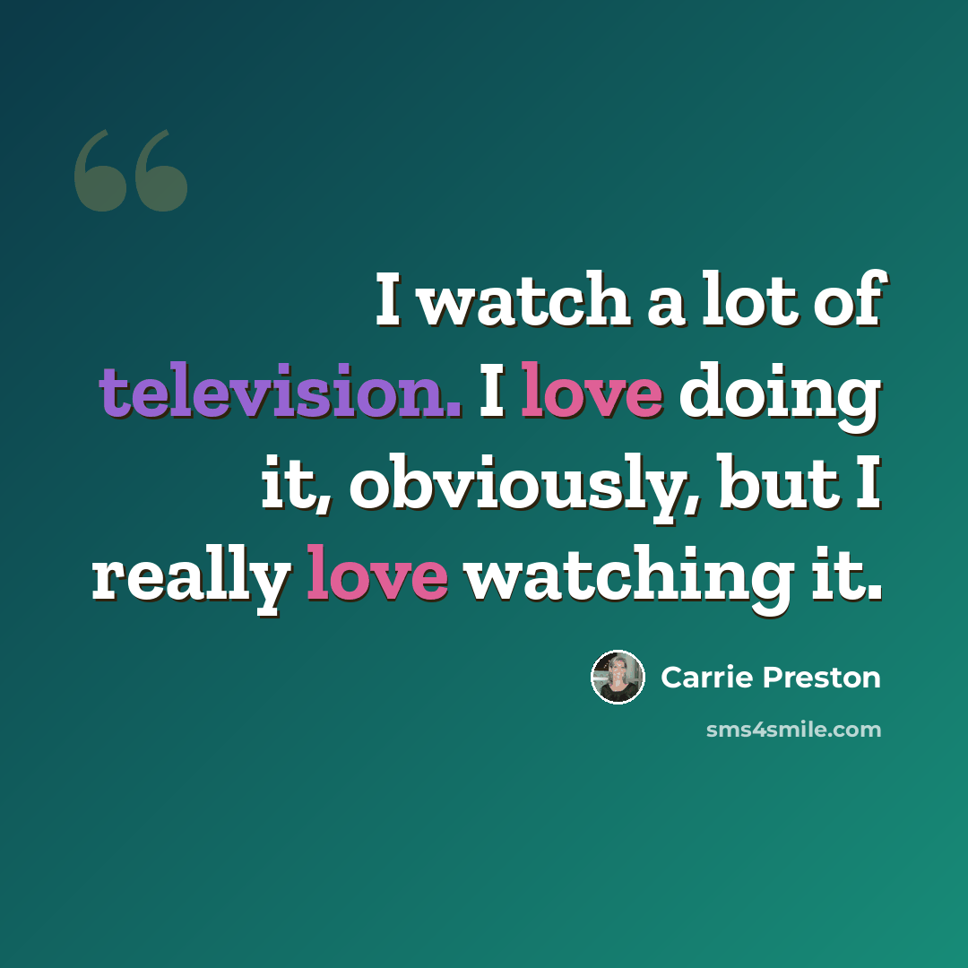 “I watch a lot of television. I love doing it, obviously, but I really love watching it.” quote by Carrie Preston