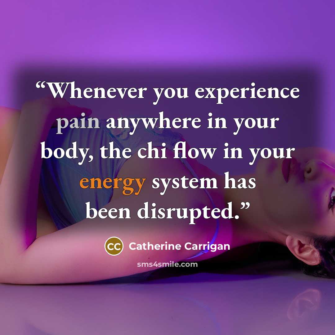 “Whenever you experience pain anywhere in your body, the chi flow in your energy system has been disrupted.” quote by Catherine Carrigan