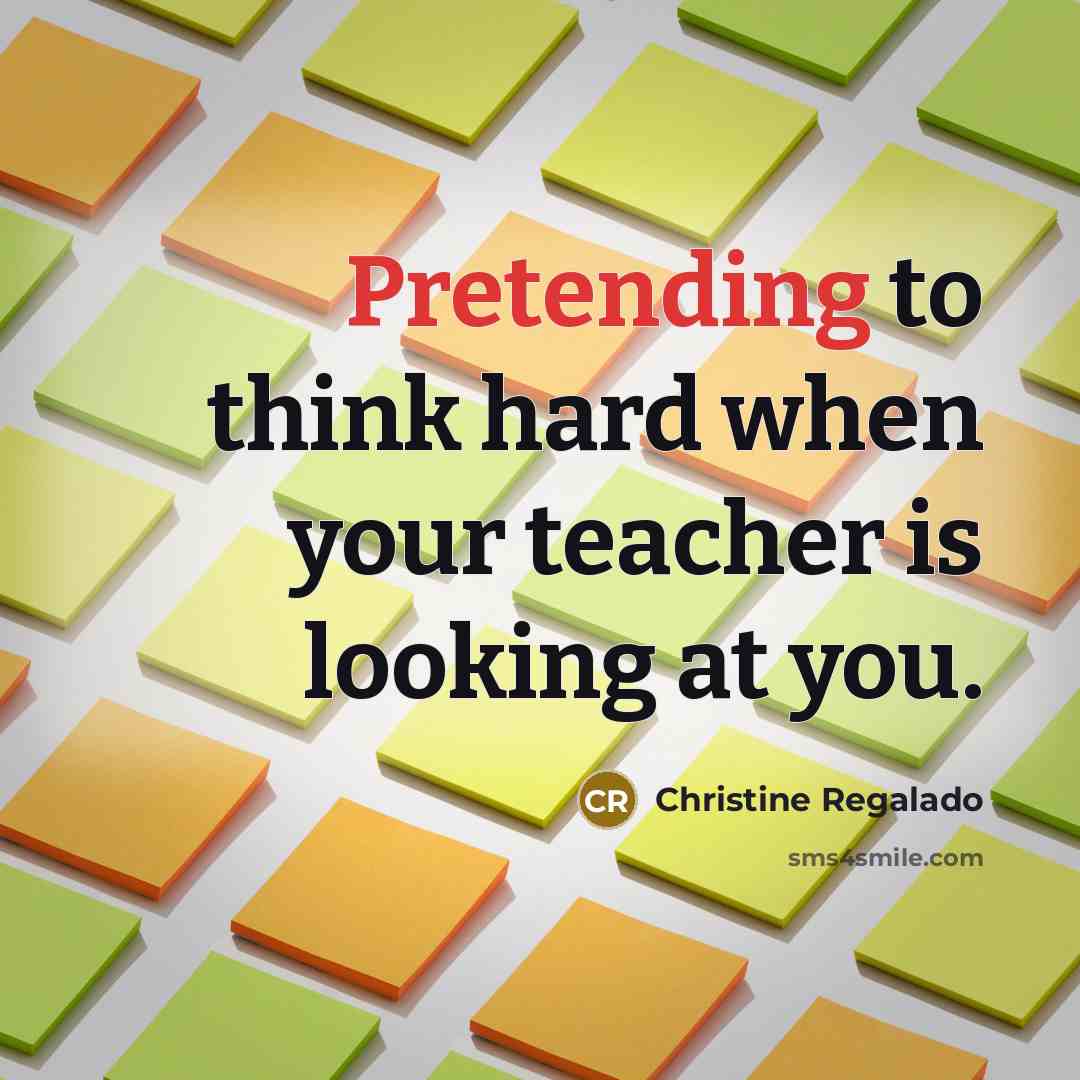 “Pretending to think hard when your teacher is looking at you.” quote by Christine Regalado