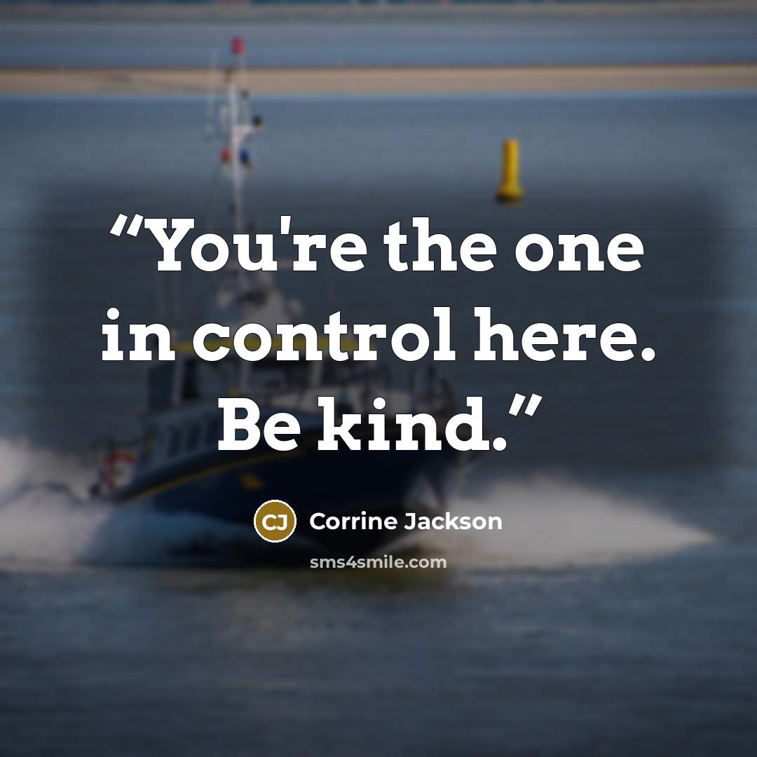 “You're the one in control here. Be kind.” quote by Corrine Jackson