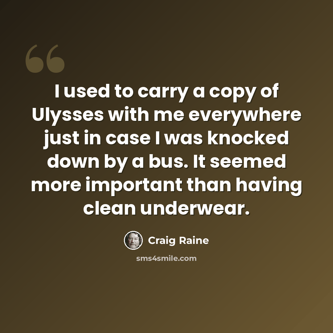 “I used to carry a copy of Ulysses with me everywhere just in case I was knocked down by a bus. It seemed more important than having clean underwear.” quote by Craig Raine