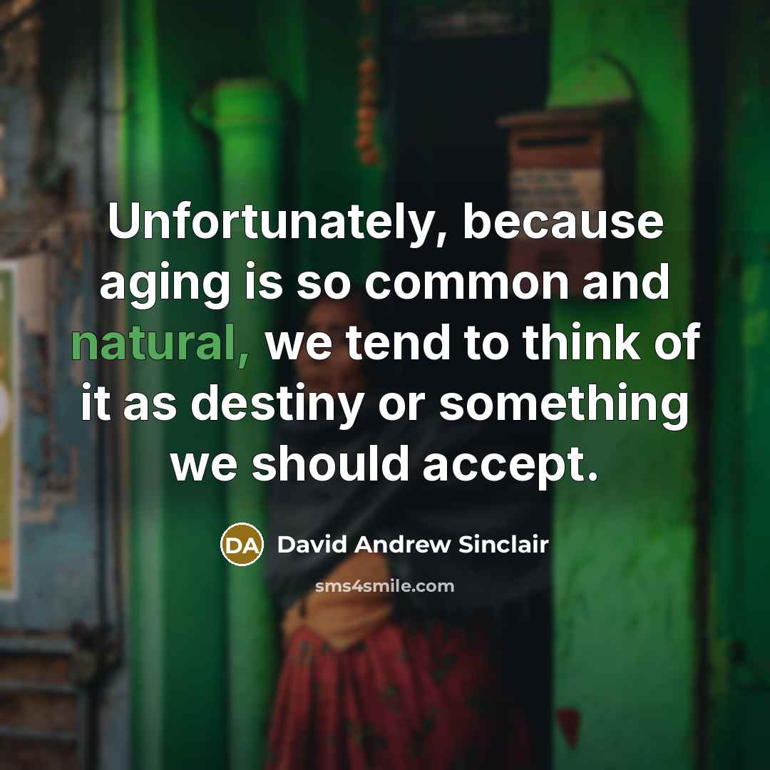 “Unfortunately, because aging is so common and natural, we tend to think of it as destiny or something we should accept.” quote by David Andrew Sinclair