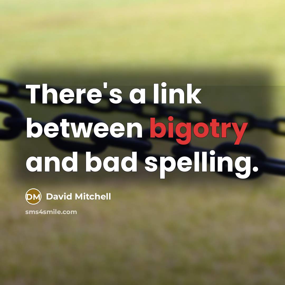 “There's a link between bigotry and bad spelling.” quote by David Mitchell