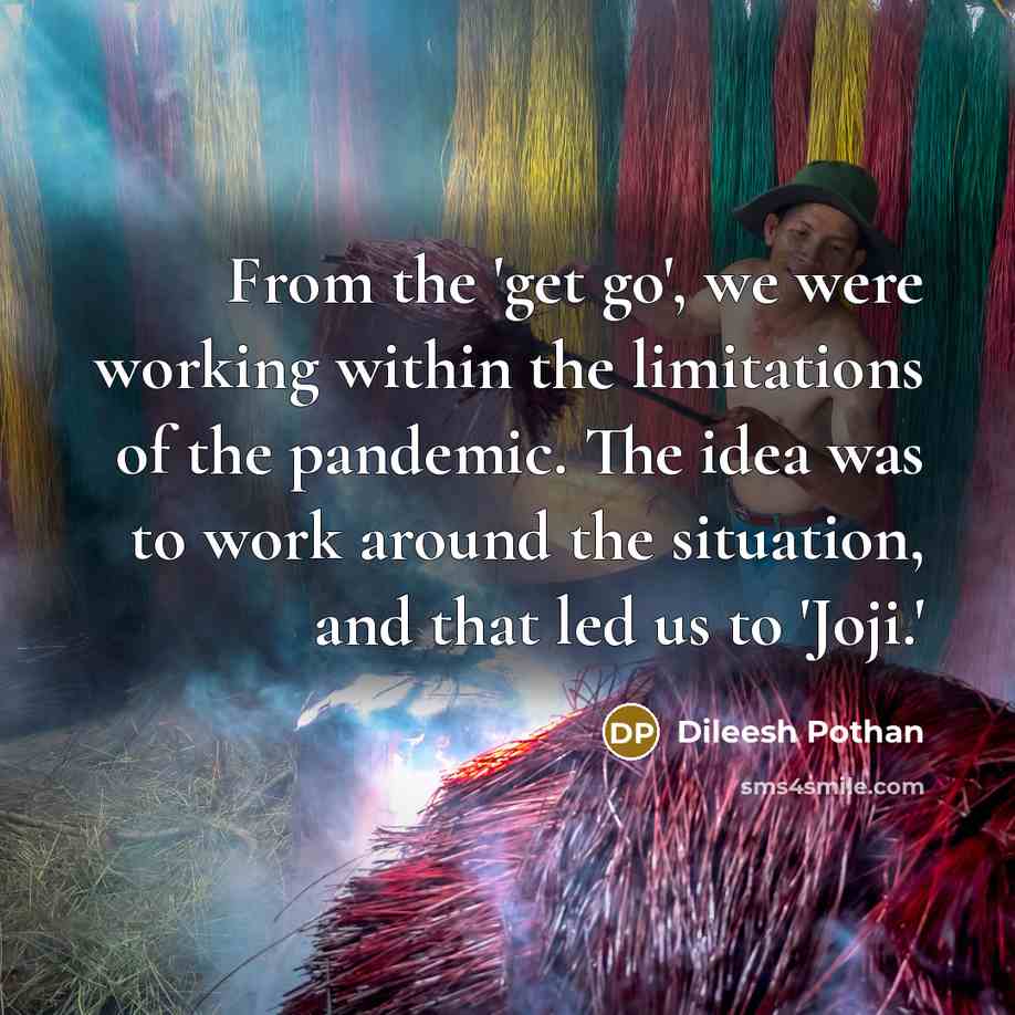 “From the 'get go', we were working within the limitations of the pandemic. The idea was to work around the situation, and that led us to 'Joji.'” quote by Dileesh Pothan