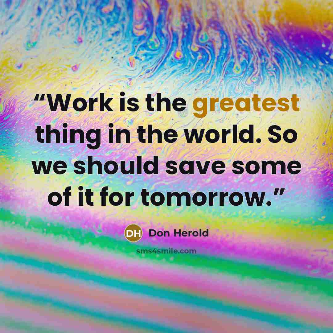 “Work is the greatest thing in the world. So we should save some of it for tomorrow.” quote by Don Herold