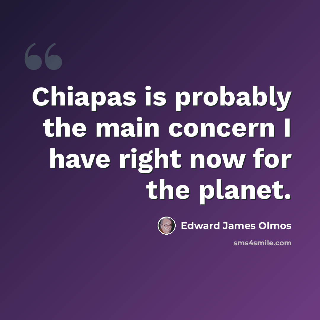 “Chiapas is probably the main concern I have right now for the planet.” quote by Edward James Olmos