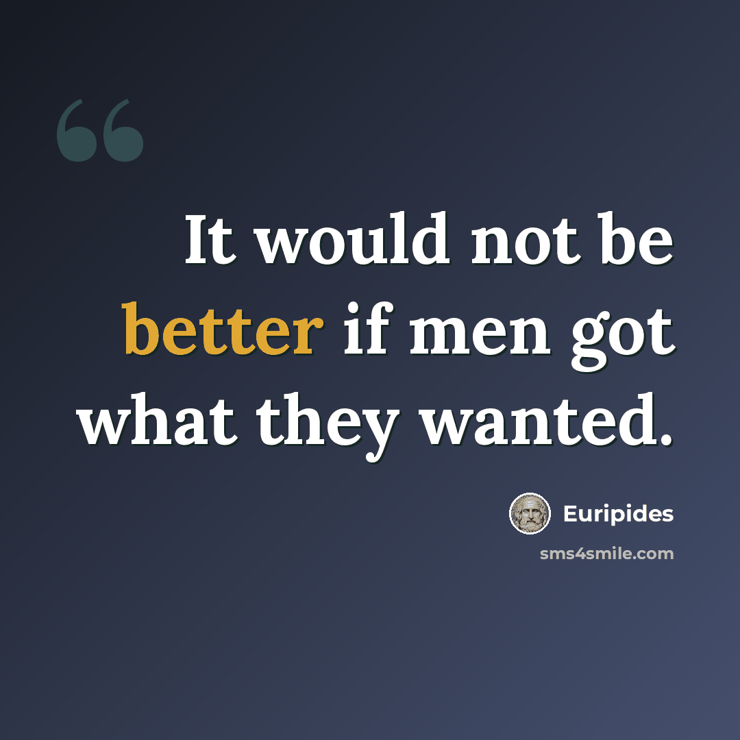 “It would not be better if men got what they wanted.” quote by Euripides