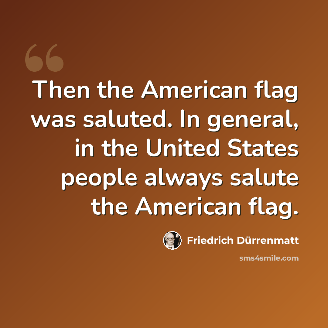 “Then the American flag was saluted. In general, in the United States people always salute the American flag.” quote by Friedrich Durrenmatt