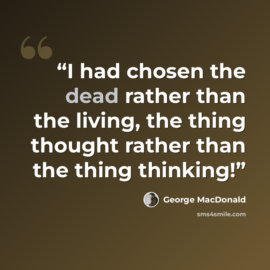 “I had chosen the dead rather than the living, the thing thought rather than the thing thinking!” quote by George MacDonald