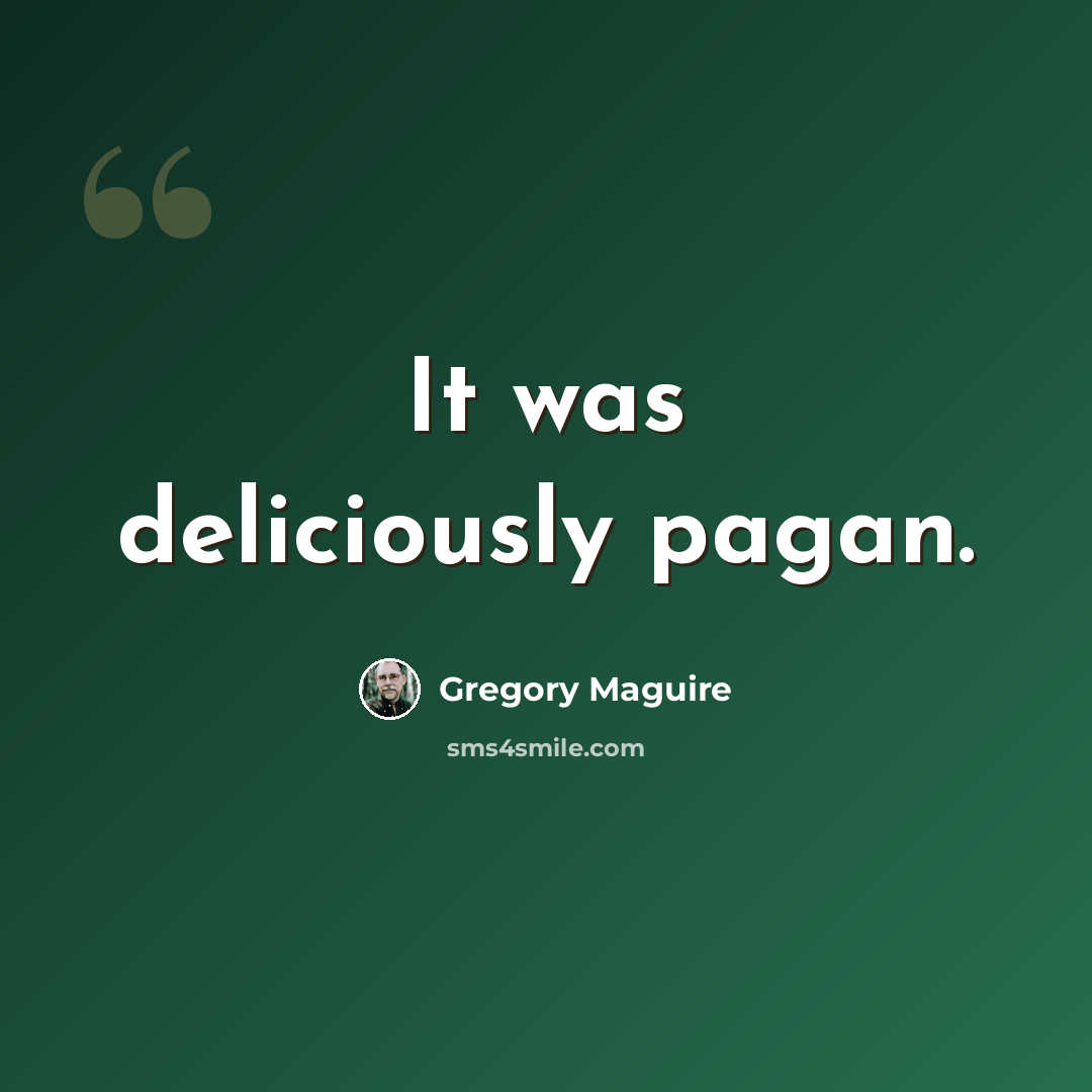 “It was deliciously pagan.” quote by Gregory Maguire